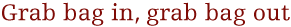 grab bag in, grab bag out